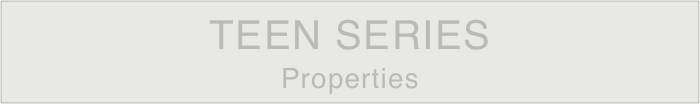 TEEN SERIES 
Properties
